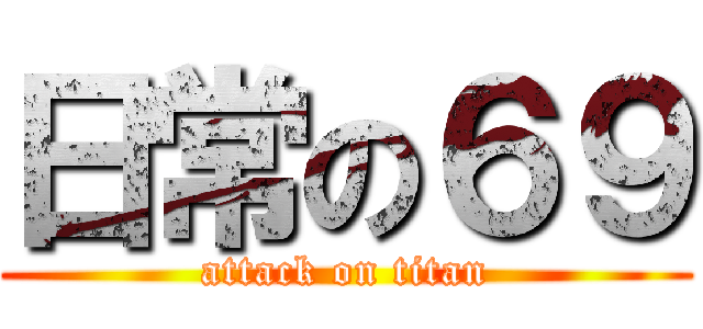 日常の６９ (attack on titan)