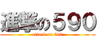 進撃の５９０ (attack on 590)