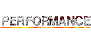 ＰＥＲＦＯＲＭＡＮＣＥ (Performance)