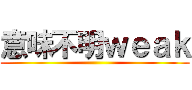 意味不明ｗｅａｋ ()