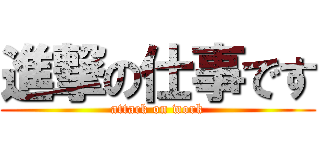 進撃の仕事です (attack on work)