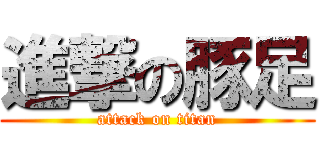 進撃の豚足 (attack on titan)