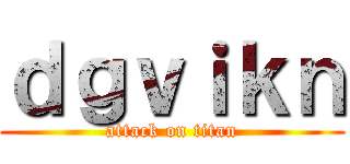ｄｇｖｉｋｎ (attack on titan)