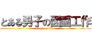 とある男子の図画工作 (attack on titan)