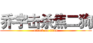 乔宇击杀焦二狗 (attack on titan)