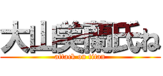 大山美蘭氏ね (attack on titan)