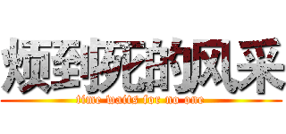 烦到死的风采 (time waits for no one)