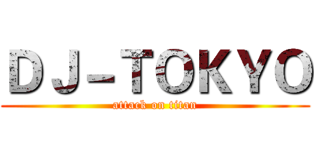 ＤＪ－ＴＯＫＹＯ (attack on titan)