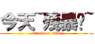 今天~殘暴吧~ (attack on titan)