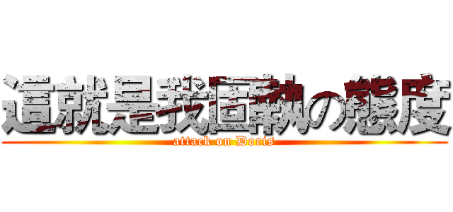 這就是我固執の態度 (attack on Doris)