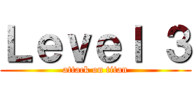 Ｌｅｖｅｌ ３ (attack on titan)