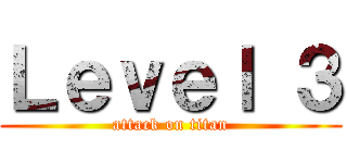 Ｌｅｖｅｌ ３ (attack on titan)