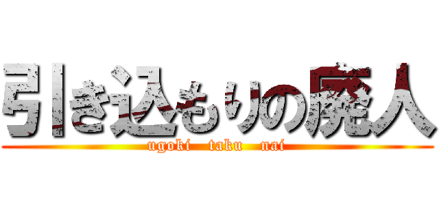 引き込もりの廃人 (ugoki   taku   nai)