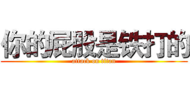 你的屁股是铁打的 (attack on titan)