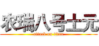 农瑞八号土元 (attack on titan)