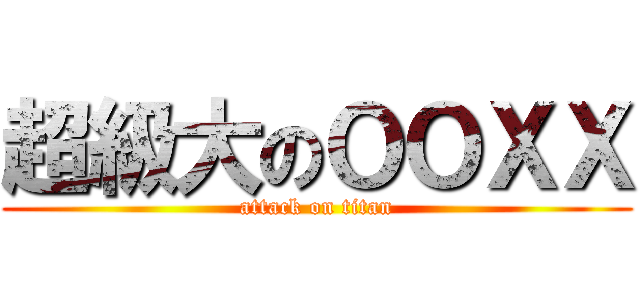 超級大のＯＯＸＸ (attack on titan)