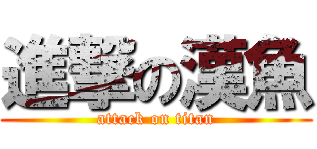進撃の漢魚 (attack on titan)