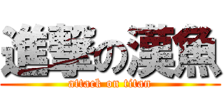 進撃の漢魚 (attack on titan)