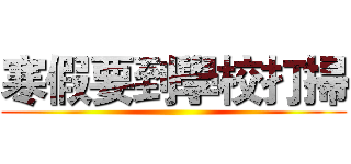 寒假要到學校打掃 ()