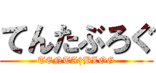 てんたぶろぐ (TENTA†BLOG)