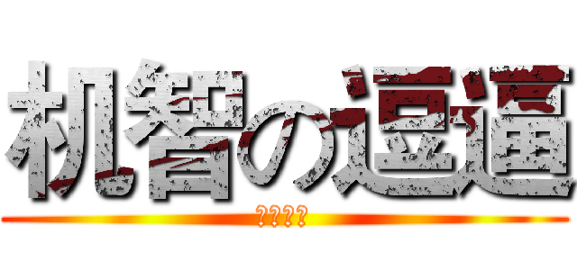 机智の逗逼 (天生脑残)