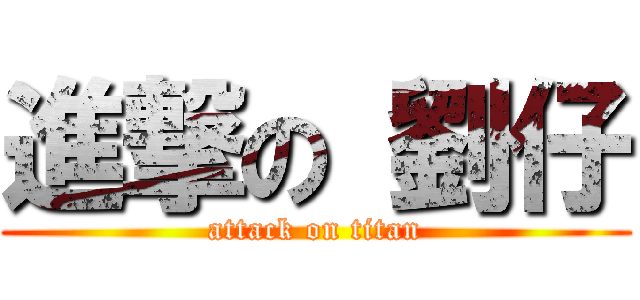 進撃の 劉仔 (attack on titan)