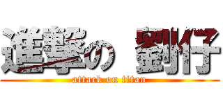 進撃の 劉仔 (attack on titan)