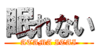 眠れない (ATAMA ITAI)