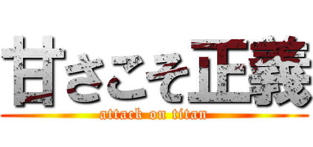 甘さこそ正義 (attack on titan)