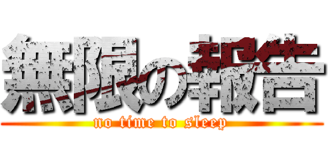 無限の報告 (no time to sleep)