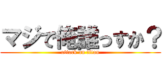 マジで俺誰っすか？ (attack on titan)