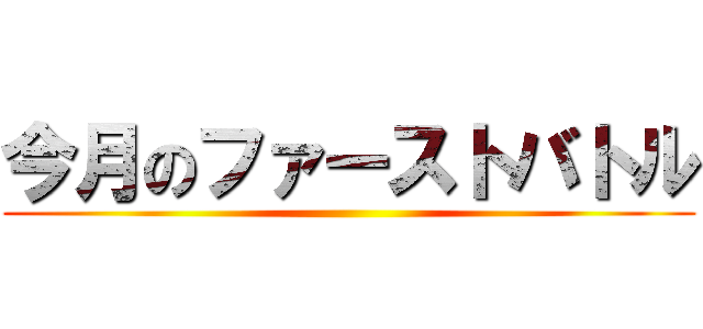 今月のファーストバトル ()
