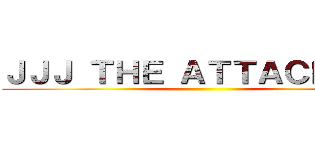 ＪＪＪ ＴＨＥ ＡＴＴＡＣＫ ＯＮ ()