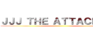 ＪＪＪ ＴＨＥ ＡＴＴＡＣＫ ＯＮ ()