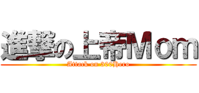 進撃の上帝Ｍｏｍ (Attack on 300Hero)