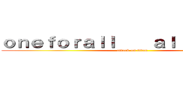 ｏｎｅｆｏｒａｌｌ    ａｌｌｆｏｒｏｎｅ (attack on titan)