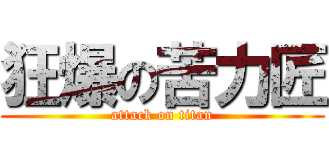 狂爆の苦力匠 (attack on titan)