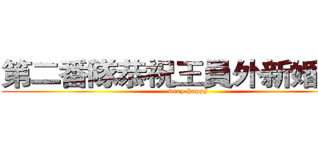 第二番隊恭祝王員外新婚愉快 (very happy)