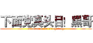 下面党真头目！黑哥 (xiamian on lia niangniang)
