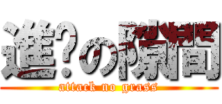 進擊の隙間 (attack no grass)