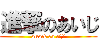 進撃のあいじ (attack on aiji)