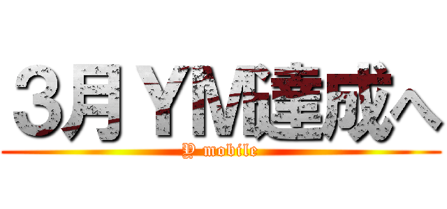 ３月ＹＭ達成へ (Y mobile)