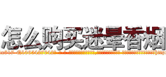 怎么购买迷晕香烟 (怎么购买迷晕香烟【电-话151x68344x817-Q1065427042元-吉-药-业】我们做的是长期生意,靠的是老客户长期支持 怎么购买迷晕香烟在发表了一篇http://sngk.net/qkR9Zl

参考消息网我们做的是长期生意,靠的是老客户长期支持也许我们早该意识到，就连鲍勃·霍斯金斯（金球奖戏剧类电影男主角 
)
