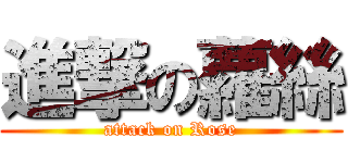 進撃の蘿絲 (attack on Rose)