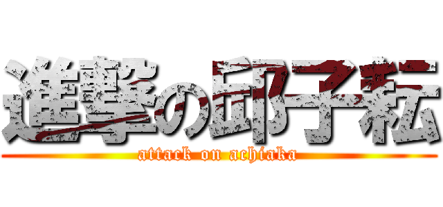 進撃の邱子耘 (attack on achiaka)