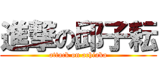 進撃の邱子耘 (attack on achiaka)