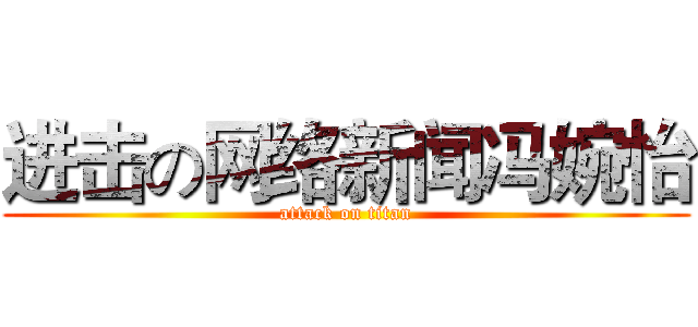 进击の网络新闻冯婉怡 (attack on titan)