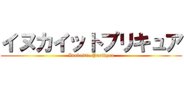 イヌカイットプリキュア (Inukaitto Purikyua)