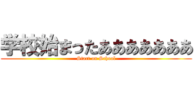 学校始まったあああああああ (Start on School)