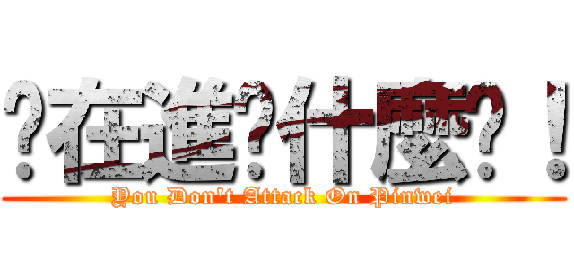 你在進擊什麼啦！ (You Don\'t Attack On Pinwei)